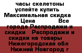 часы скелетоны успейте купить › Максимальная скидка ­ 70 › Цена ­ 1 700 - Все города Распродажи и скидки » Распродажи и скидки на товары   . Нижегородская обл.,Нижний Новгород г.